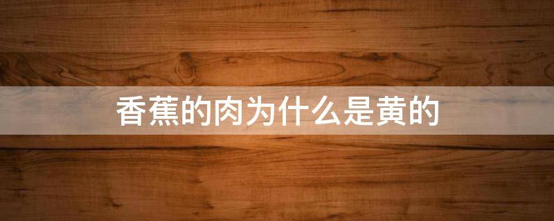 香蕉的肉为什么是黄的 香蕉的肉是什么颜色的