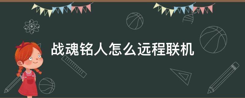 战魂铭人怎么远程联机 战魂铭人可以联机