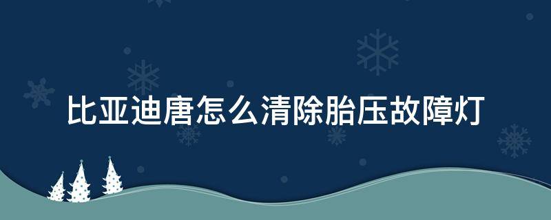 比亚迪唐怎么清除胎压故障灯（比亚迪唐轮胎灯怎么消）