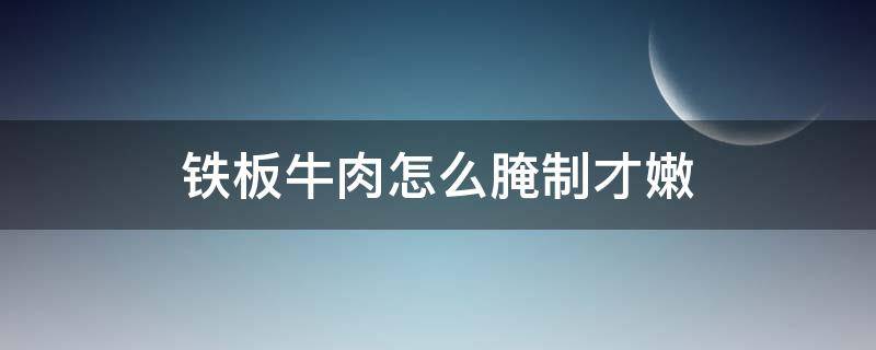 铁板牛肉怎么腌制才嫩（做铁板牛肉怎么腌肉）