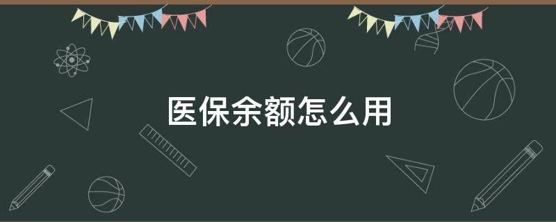 医保余额怎么用（电子医保余额怎么用）