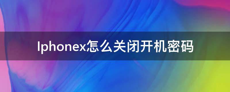 Iphonex怎么关闭开机密码（iphone x怎么设置开机密码）