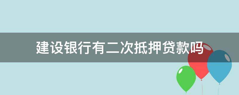 建设银行有二次抵押贷款吗 建设银行贷款房子可以二次抵押贷款吗