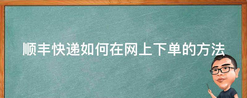 顺丰快递如何在网上下单的方法（顺丰快递如何在网上下单的方法查询）