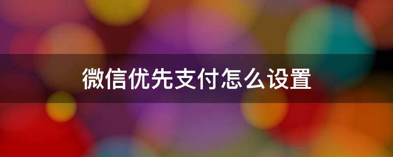 微信优先支付怎么设置 微信优先支付怎么设置零钱是灰的