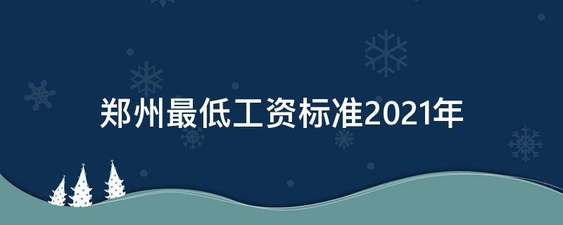 郑州最低工资标准2021年 郑州最低工资标准2021年社保