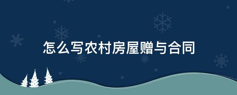 怎么写农村房屋赠与合同（农村房屋赠与子女协议怎么写）