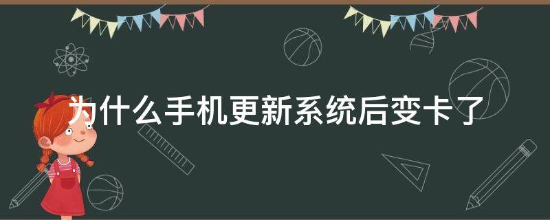 为什么手机更新系统后变卡了 为什么手机更新系统后变卡了怎么办