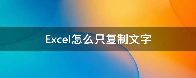 Excel怎么只复制文字（excel怎么只复制文字不复制公式）