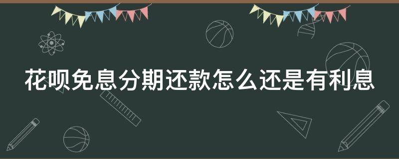 花呗免息分期还款怎么还是有利息（花呗分期付款免息为啥还收手续费）