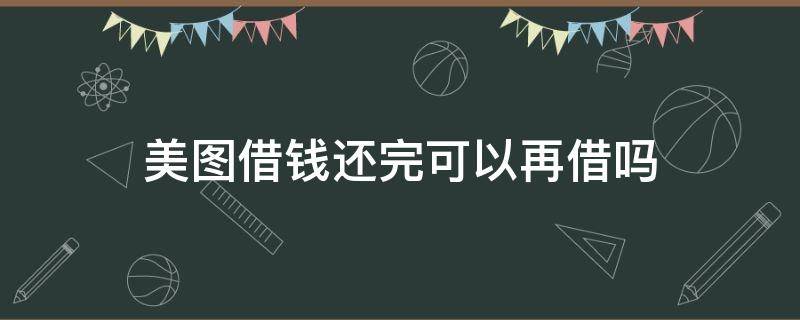 美图借钱还完可以再借吗 美图还完还能借嘛