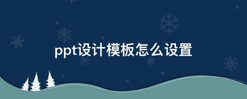 ppt设计模板怎么设置 ppt2010设计模板怎么设置