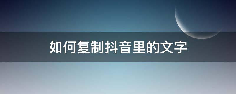 如何复制抖音里的文字（怎么复制抖音的文字）