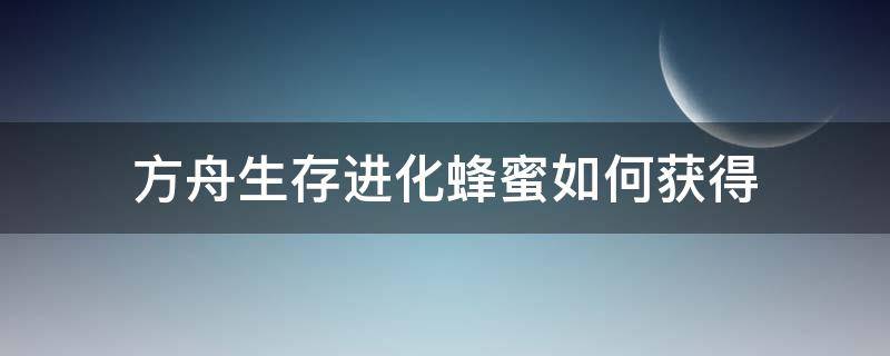 方舟生存进化蜂蜜如何获得（方舟生存进化蜂蜜快速获取）