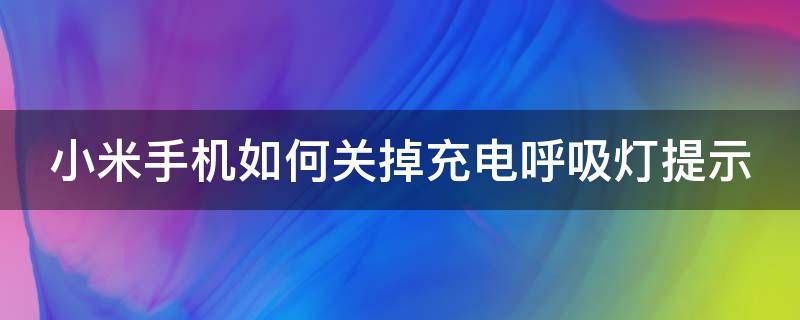 小米手机如何关掉充电呼吸灯提示 小米手机怎么关闭充电呼吸灯