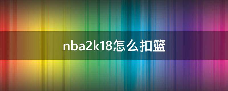 nba2k18怎么扣篮 nba2k2018怎么扣篮