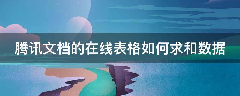 腾讯文档的在线表格如何求和数据 腾讯文档的在线表格如何求和数据不变