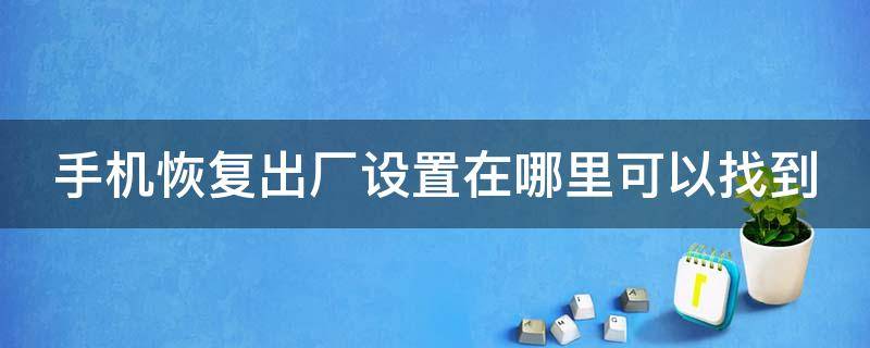 手机恢复出厂设置在哪里可以找到（手机恢复出厂设置在哪里可以找到华为）