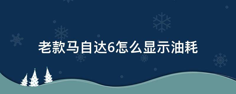 老款马自达6怎么显示油耗（老马自达6怎么看油耗显示）