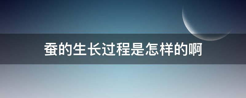 蚕的生长过程是怎样的啊 蚕的生长过程是怎么样的