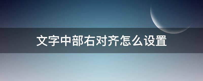 文字中部右对齐怎么设置 word文字中部右对齐怎么设置