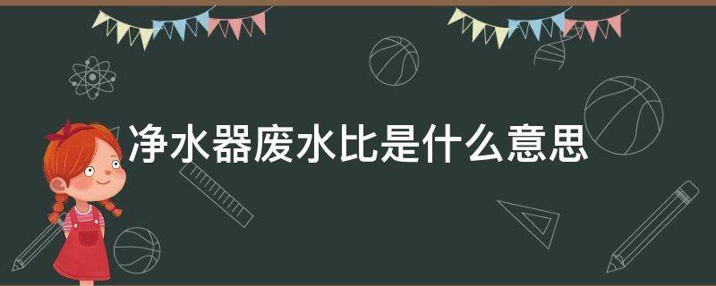 净水器废水比是什么意思 净水器的废水比是怎么回事