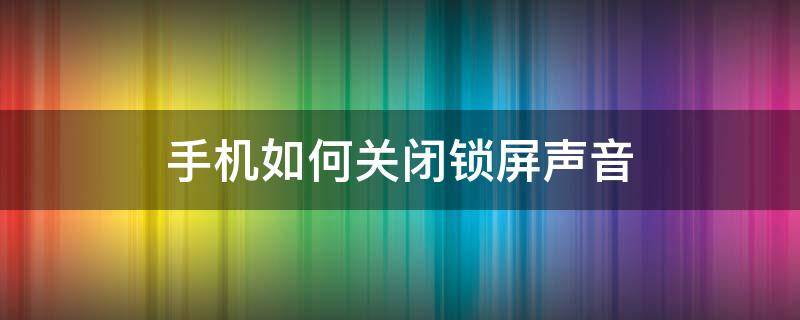 手机如何关闭锁屏声音 怎样关闭锁屏声音