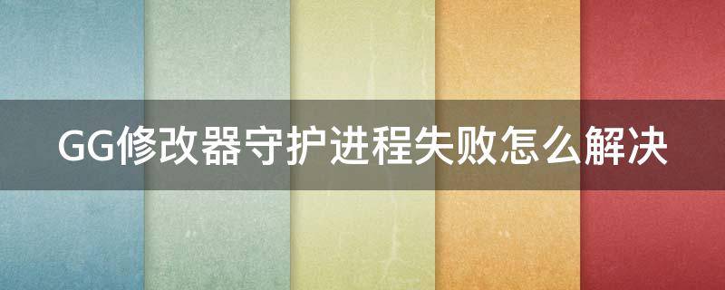 GG修改器守护进程失败怎么解决 gg修改器守护进程是什么意思