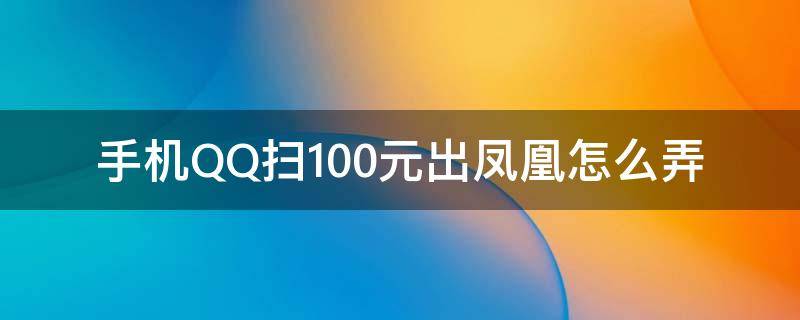 手机QQ扫100元出凤凰怎么弄 用qq扫一扫100元能飞出凤凰么