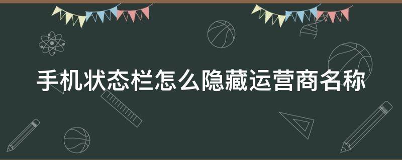 手机状态栏怎么隐藏运营商名称（手机状态栏怎么隐藏运营商名称显示）