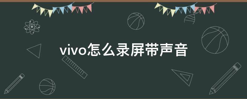 vivo怎么录屏带声音（vivo怎么录制屏幕带声音）