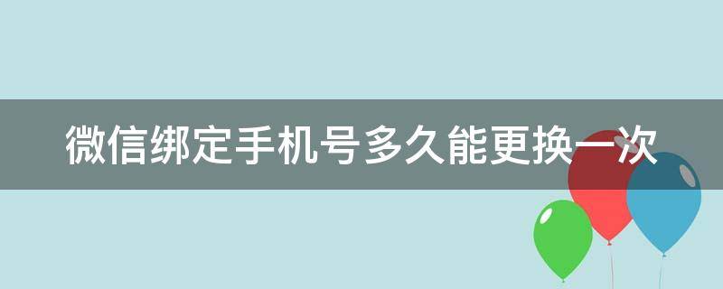 微信绑定手机号多久能更换一次（微信绑定手机号多久可以更换一次）