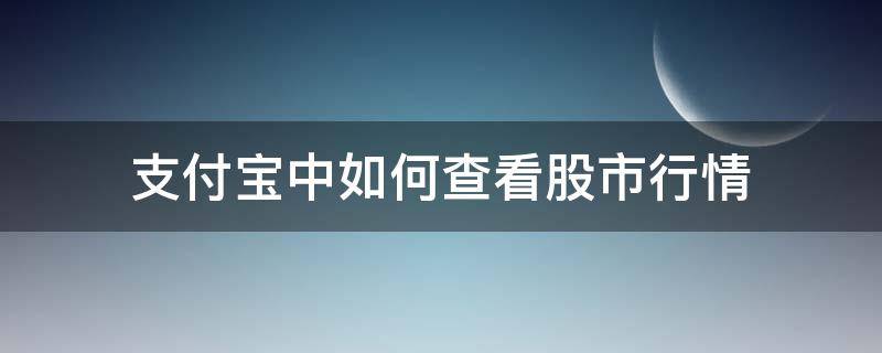 支付宝中如何查看股市行情（支付宝上怎么看股票走势）