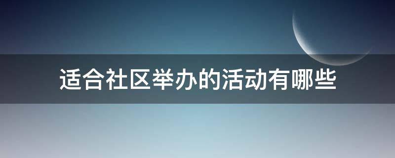 适合社区举办的活动有哪些（社区经常举办的文化活动有哪些）