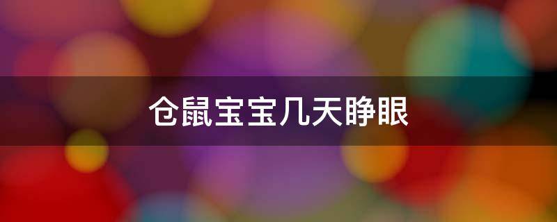 仓鼠宝宝几天睁眼 仓鼠宝宝一般几天睁眼