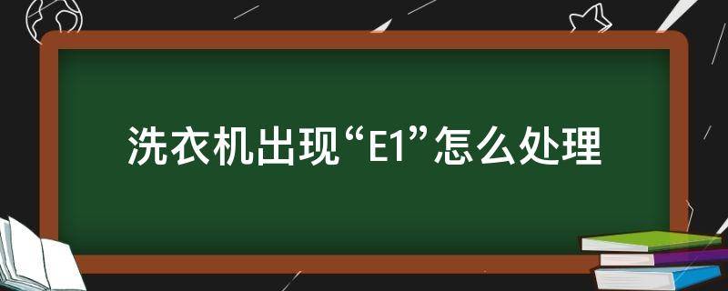 洗衣机出现“E1”怎么处理（洗衣机出现E1是怎么了）