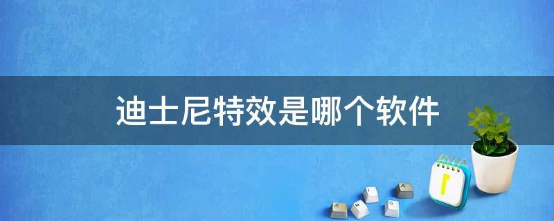 迪士尼特效是哪个软件 迪士尼特效是哪个软件下载