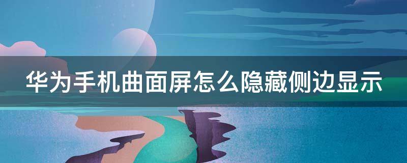 华为手机曲面屏怎么隐藏侧边显示 华为手机曲面屏怎么隐藏侧边显示图标