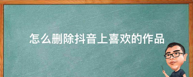 怎么删除抖音上喜欢的作品 抖音上怎样删除喜欢的作品?