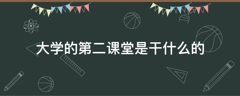 大学的第二课堂是干什么的 大学生第二课堂到底是什么