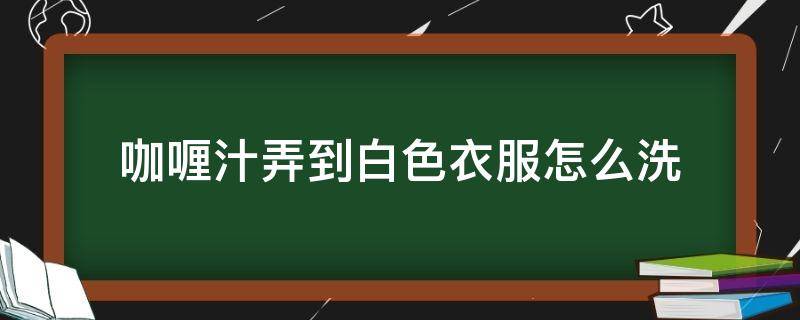 咖喱汁弄到白色衣服怎么洗（白色衣服沾到咖喱汁怎么处理）