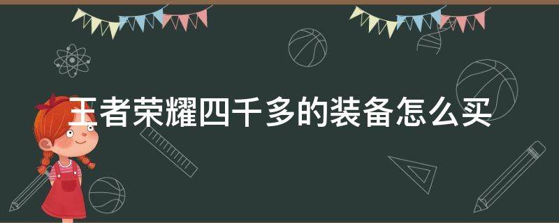 王者荣耀四千多的装备怎么买 王者荣耀四千块装备怎么买