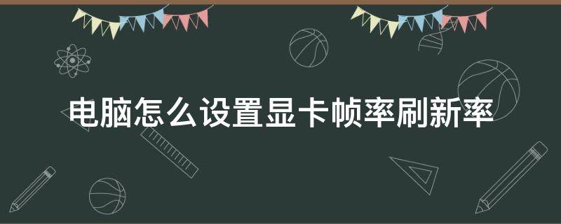 电脑怎么设置显卡帧率刷新率（如何设置显卡刷新率）