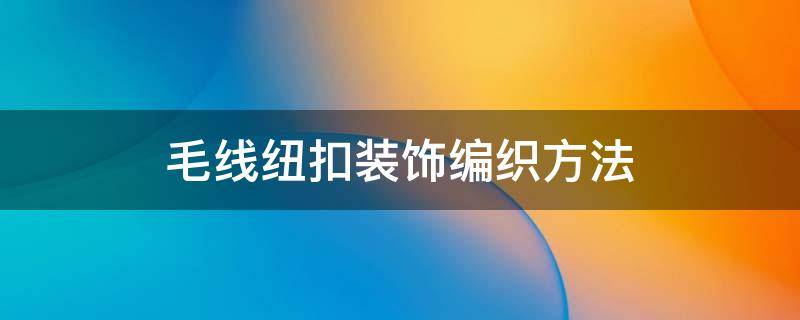 毛线纽扣装饰编织方法 毛线纽扣编织视频教程