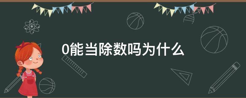 0能当除数吗为什么（0只能当除数还是被除数）