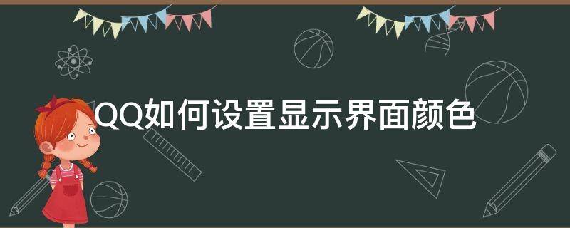 QQ如何设置显示界面颜色（qq怎么设置界面颜色）