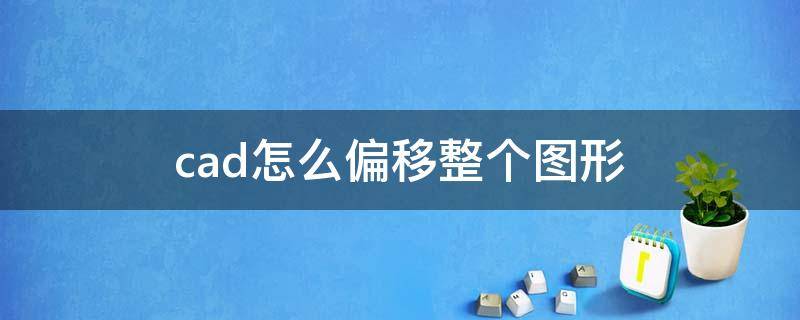 cad怎么偏移整个图形 cad2010怎么偏移整个图形