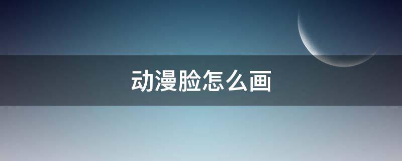 动漫脸怎么画 动漫脸怎么画 女生(加五官