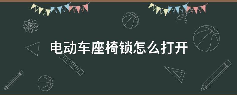 电动车座椅锁怎么打开（电动车座椅锁怎么打开 无钥匙）