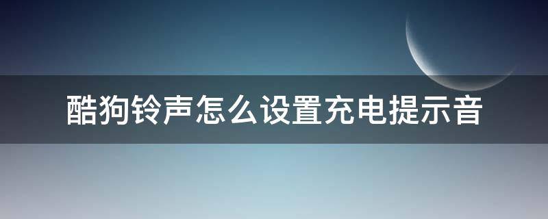 酷狗铃声怎么设置充电提示音（酷狗铃声怎么设置充电提示音VIVO）